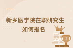 新鄉(xiāng)醫(yī)學院在職研究生如何報名
