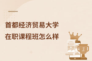 首都經(jīng)濟(jì)貿(mào)易大學(xué)在職課程班怎么樣