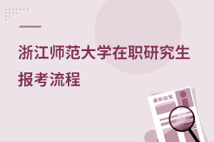 浙江師范大學(xué)在職研究生報考流程