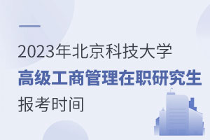 2023年北京科技大學(xué)高級工商管理在職研究生報考時間