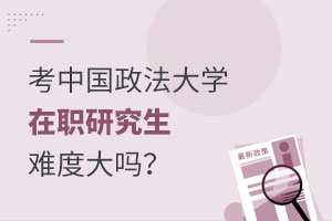 考中國政法大學在職研究生難度大嗎？