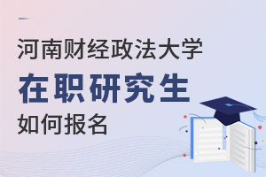 河南財經(jīng)政法大學在職研究生如何報名