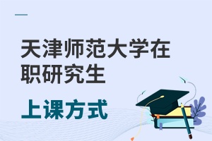 天津師范大學(xué)在職研究生上課方式