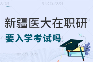 入學(xué)新疆醫(yī)科大學(xué)在職研究生要考試嗎，報(bào)考要滿足什么條件？