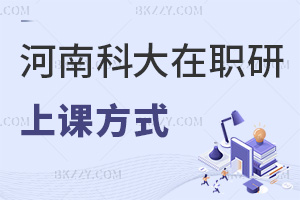 河南科技大學(xué)在職研究生的上課方式有哪幾種，優(yōu)勢有哪些？
