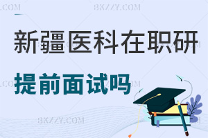 新疆醫(yī)科大學(xué)在職研究生有提前面試嗎，報(bào)考流程是什么？