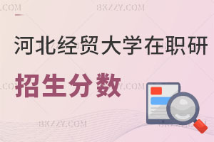 2025年河北經貿大學在職研究生招生分數是多少？畢業證書有哪些？