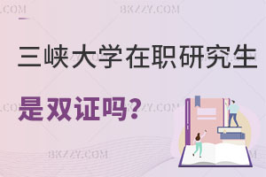 三峽大學在職研究生畢業是雙證嗎？值得報考嗎？