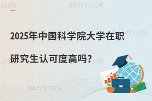 2025年中國(guó)科學(xué)院大學(xué)在職研究生認(rèn)可度高嗎？