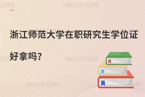 浙江師范大學在職研究生學位證好拿嗎？