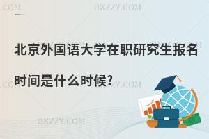 北京外國(guó)語(yǔ)大學(xué)在職研究生報(bào)名時(shí)間是什么時(shí)候?