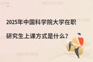 2025年中國(guó)科學(xué)院大學(xué)在職研究生上課方式是什么？