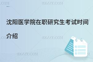 沈陽醫(yī)學(xué)院在職研究生考試時間介紹