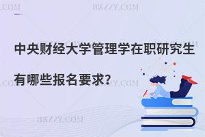 中央財(cái)經(jīng)大學(xué)管理學(xué)在職研究生有哪些報(bào)名要求？