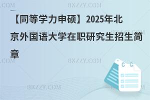 【同等學(xué)力申碩】2025年北京外國(guó)語(yǔ)大學(xué)在職研究生招生簡(jiǎn)章