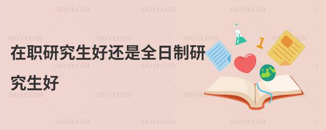 在職研究生好還是全日制研究生好