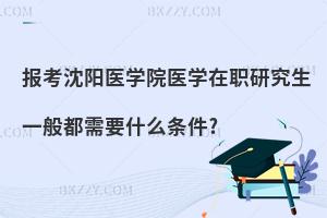 報考沈陽醫(yī)學(xué)院醫(yī)學(xué)在職研究生一般都需要什么條件?