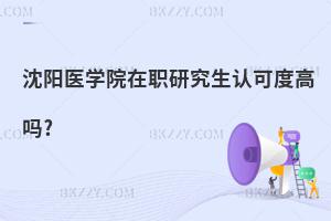 沈陽醫(yī)學(xué)院在職研究生認(rèn)可度高嗎?