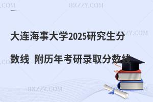大連海事大學2025研究生分數(shù)線 附歷年考研錄取分數(shù)線