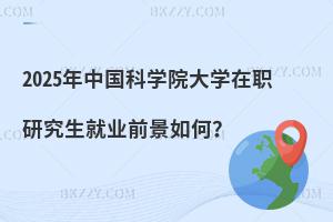 2025年中國(guó)科學(xué)院大學(xué)在職研究生就業(yè)前景如何？