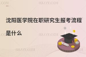 沈陽醫(yī)學(xué)院在職研究生報考流程是什么