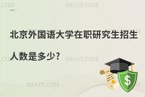 北京外國(guó)語(yǔ)大學(xué)在職研究生招生人數(shù)是多少?