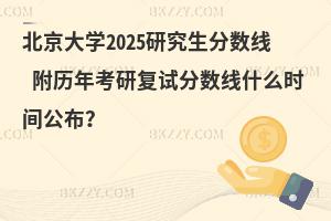 北京大學(xué)2025研究生分?jǐn)?shù)線 附歷年考研復(fù)試分?jǐn)?shù)線什么時(shí)間公布？