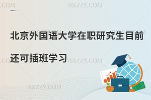北京外國(guó)語(yǔ)大學(xué)在職研究生目前還可插班學(xué)習(xí)