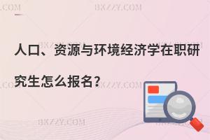 人口、資源與環(huán)境經(jīng)濟(jì)學(xué)在職研究生怎么報(bào)名？