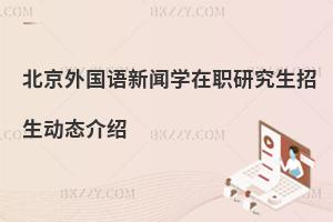 北京外國(guó)語(yǔ)新聞學(xué)在職研究生招生動(dòng)態(tài)介紹