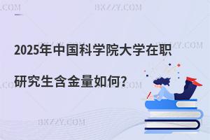 2025年中國(guó)科學(xué)院大學(xué)在職研究生含金量如何？