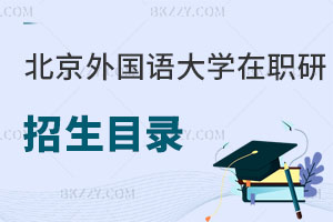 北京外國語大學在職研究生招生目錄曝光！畢業后優勢有哪些？