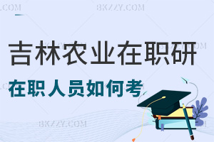 在職人員如何考取吉林農(nóng)業(yè)大學(xué)研究生，就業(yè)前景如何？