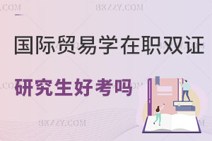 國(guó)際貿(mào)易學(xué)在職雙證研究生好考嗎？適合什么人報(bào)考？
