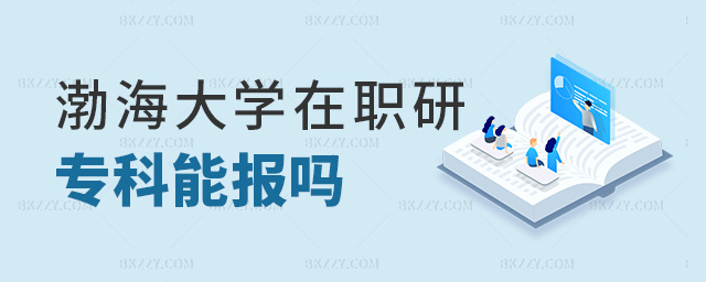 渤海大學在職研專科能報嗎 渤海大學在職研專科能報嗎