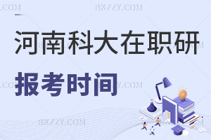 河南科技大學(xué)在職研究生報考時間是什么時候，需要交哪些費用？