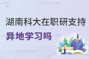 湖南科技大學在職研究生支持異地學習嗎，課程有什么特色？