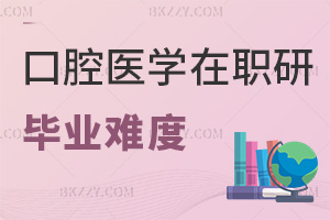 口腔醫學在職研究生畢業難度怎么樣，要如何備考？