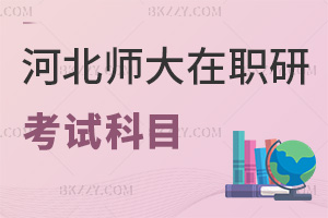 河北師范大學在職研究生考試科目有哪些，時間是在什么時候？