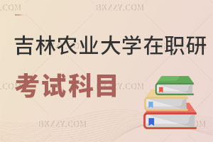 吉林農(nóng)業(yè)大學(xué)在職研究生考試科目有哪些？附招生專業(yè)