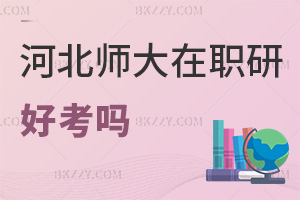 河北師范大學在職研究生好考嗎，認可度如何？