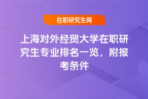 上海對外經(jīng)貿(mào)大學(xué)在職研究生專業(yè)排名一覽，附報考條件