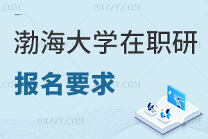渤海大學在職研究生報名要求具體是什么，有哪些就業方向可選？