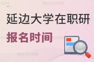 延邊大學在職研究生報名是在什么時間，就業前景如何？