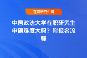 中國政法大學(xué)在職研究生申碩難度大嗎？附報名流程