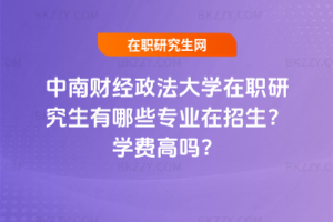 中南財經政法大學在職研究生有哪些專業在招生？學費高嗎？