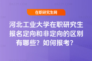 河北工業大學在職研究生報名定向和非定向的區別有哪些？如何報考？