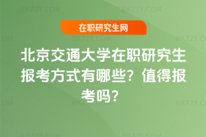 北京交通大學在職研究生報考方式有哪些？值得報考嗎？