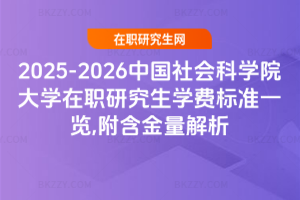 2025-2026中國(guó)社會(huì)科學(xué)院大學(xué)在職研究生學(xué)費(fèi)標(biāo)準(zhǔn)一覽,附含金量解析