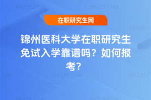 錦州醫(yī)科大學(xué)在職研究生免試入學(xué)靠譜嗎？如何報(bào)考？